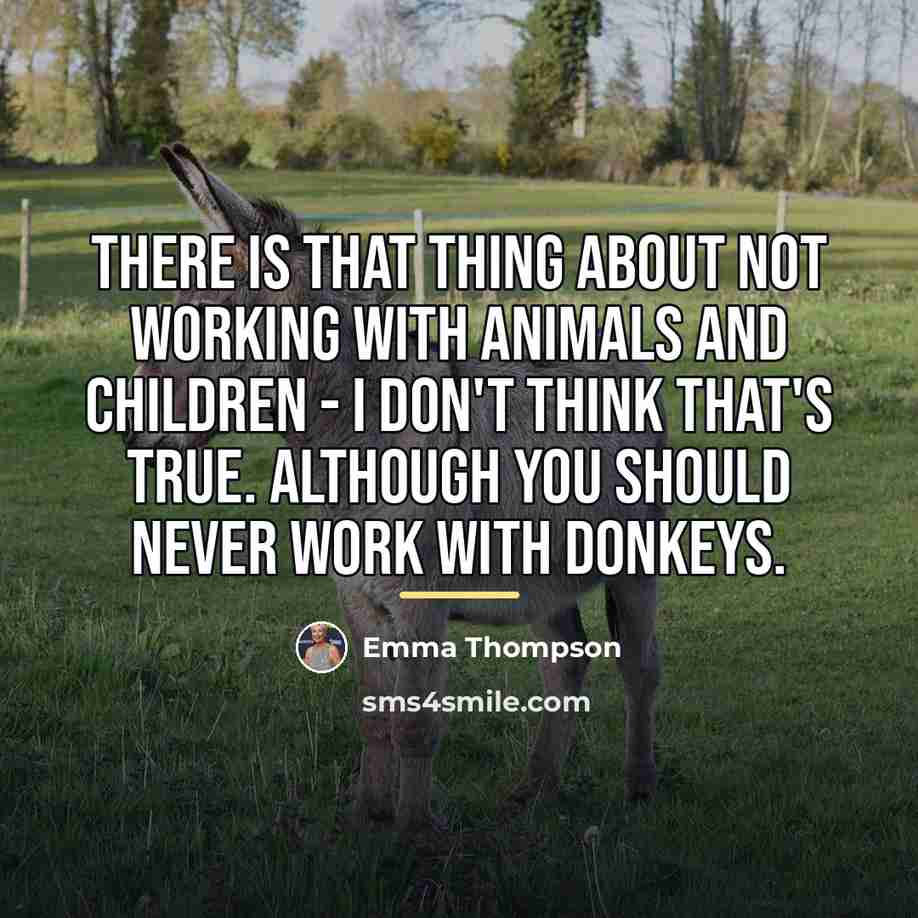 “There is that thing about not working with animals and…” quote by Emma Thompson