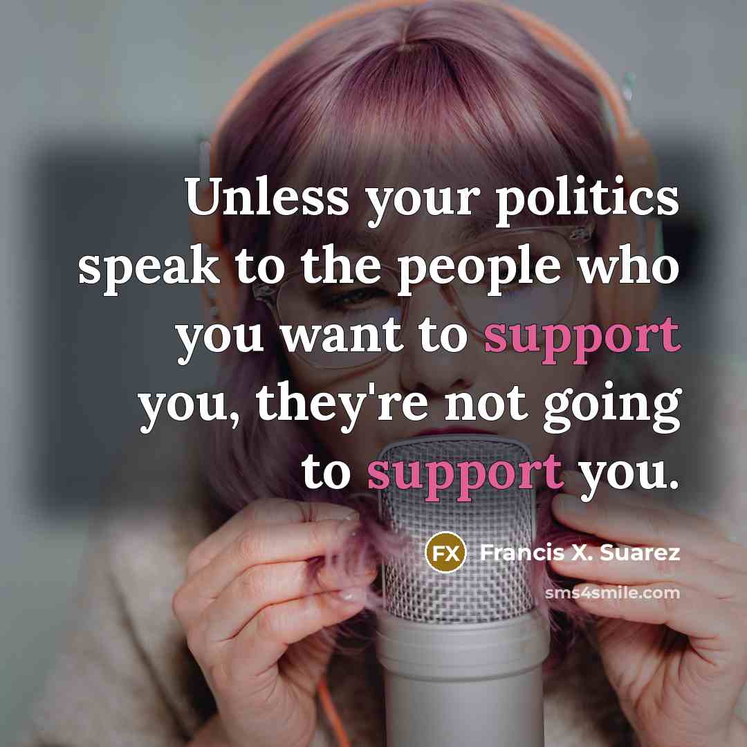 “Unless your politics speak to the people who you want…” quote by Francis X. Suarez
