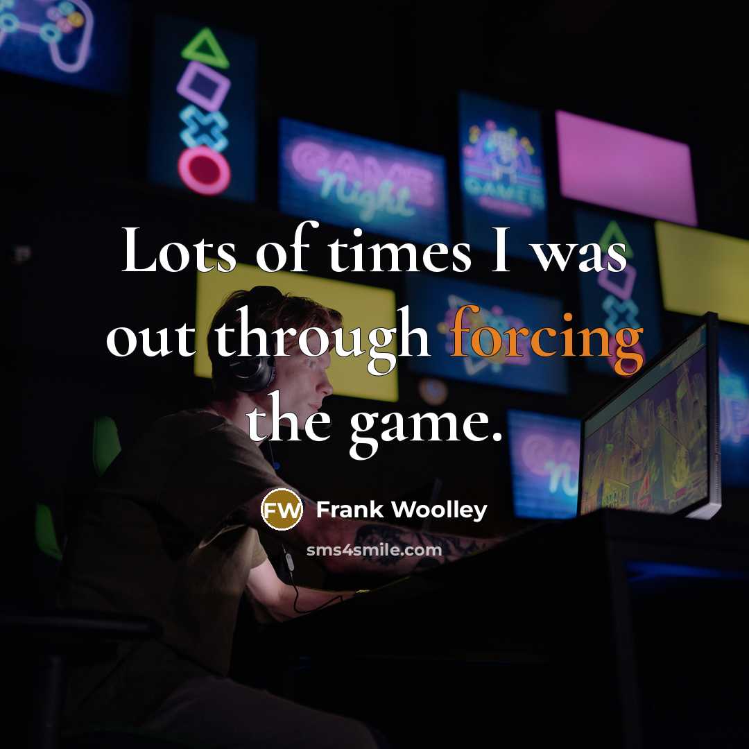“Lots of times I was out through forcing the game.” quote by Frank Woolley