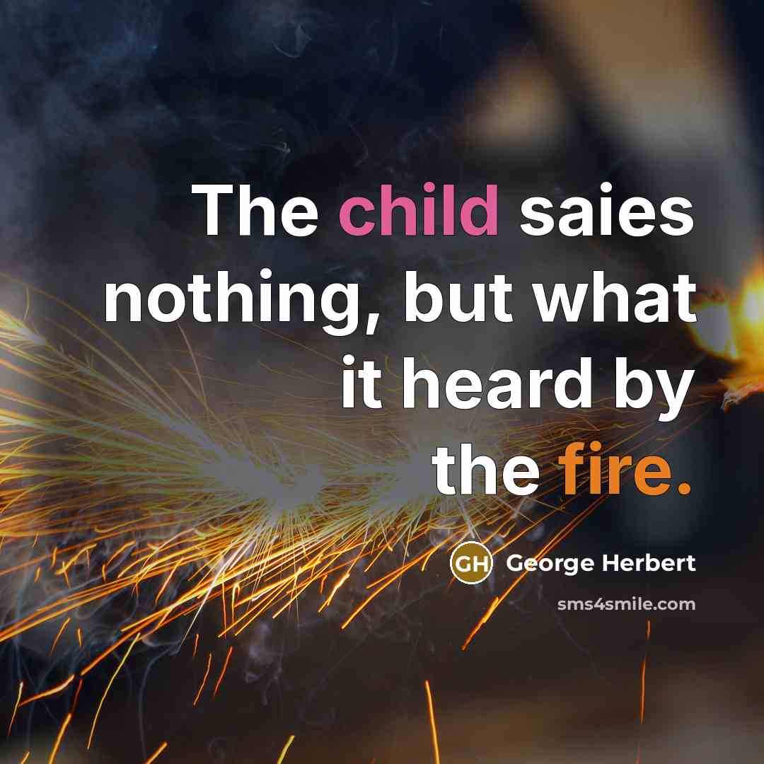 “The child saies nothing, but what it heard by the fire.” quote by George Herbert
