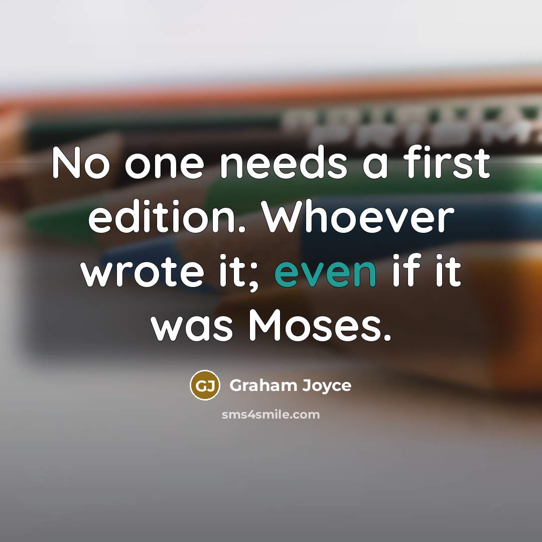 “No one needs a first edition. Whoever wrote it; even if it was Moses.” quote by Graham Joyce