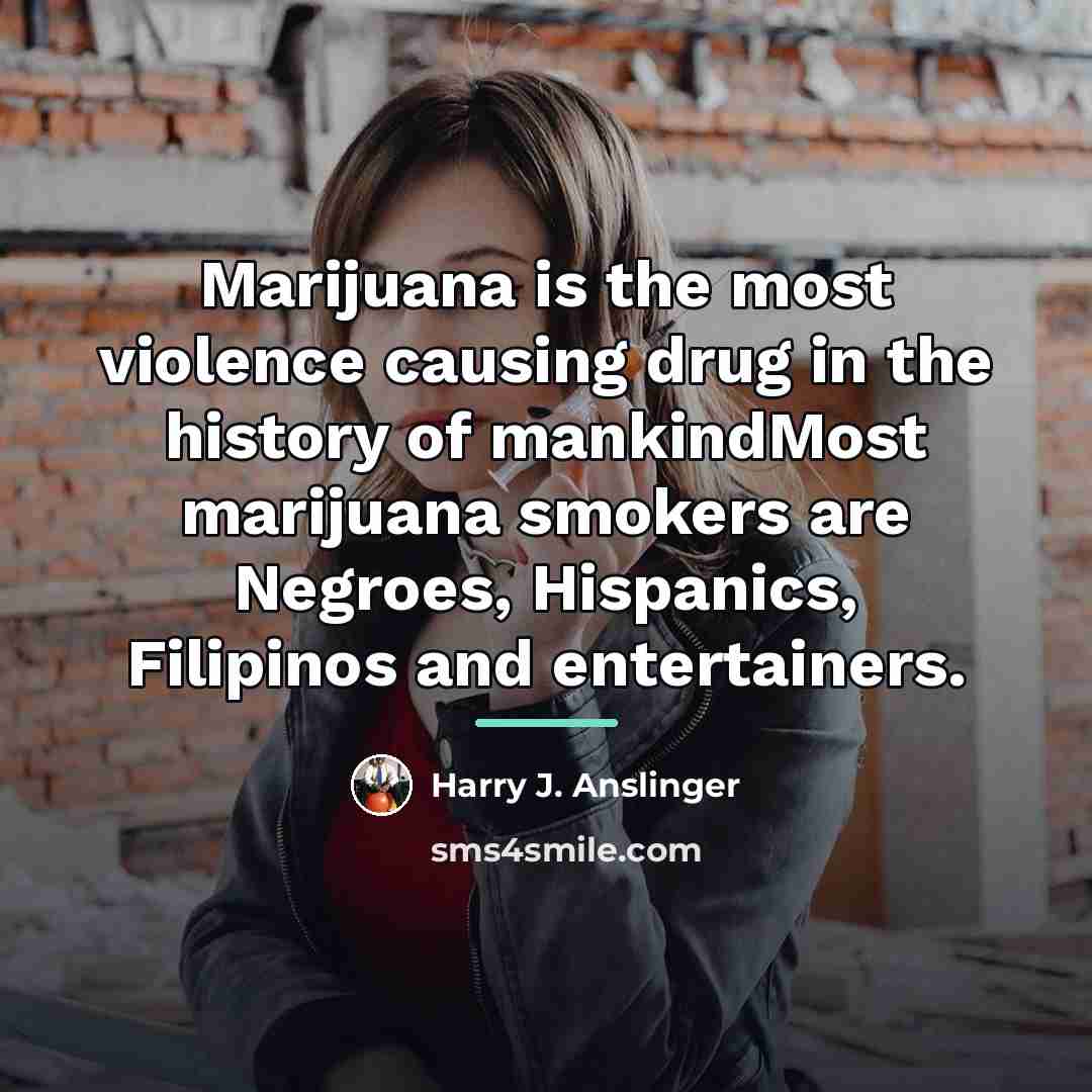 “Marijuana is the most violence causing drug in the history…” quote by Harry J. Anslinger