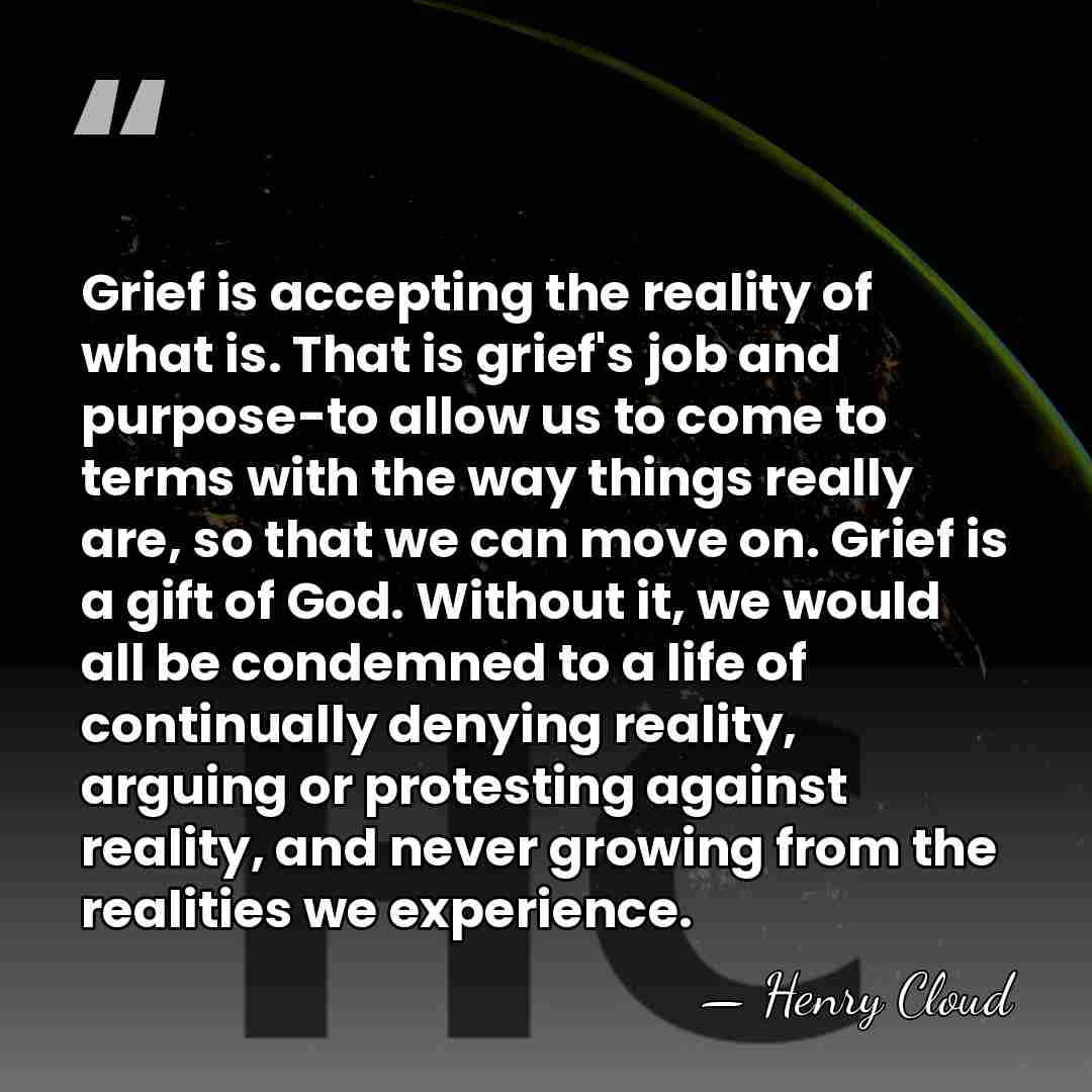 Grief is accepting the reality of what is. That is grief's job&hellip; - Henry Cloud