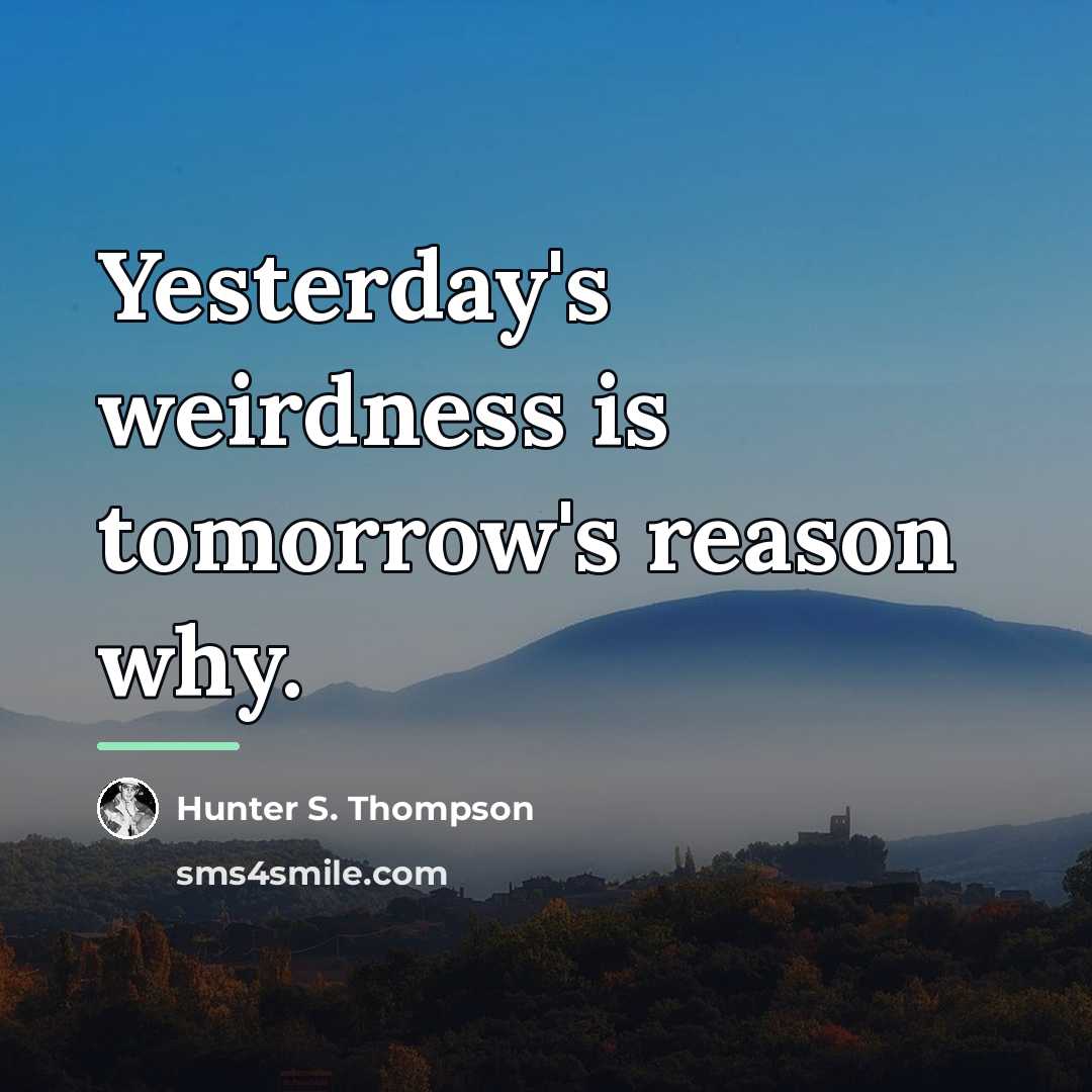 “Yesterday's weirdness is tomorrow's reason why.…” quote by Hunter S. Thompson
