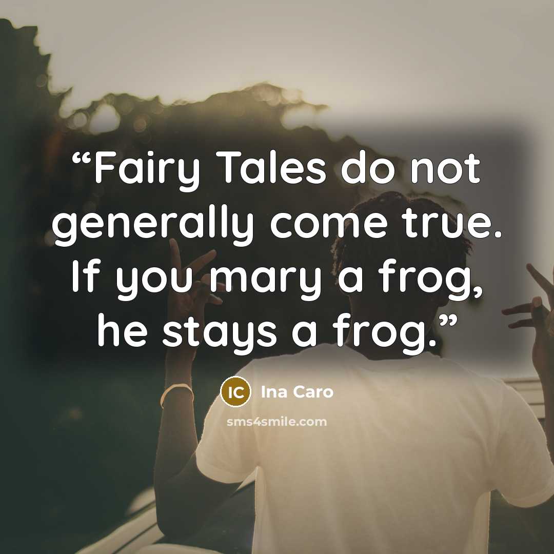 “Fairy Tales do not generally come true. If you mary a frog, he stays a frog.” quote by Ina Caro