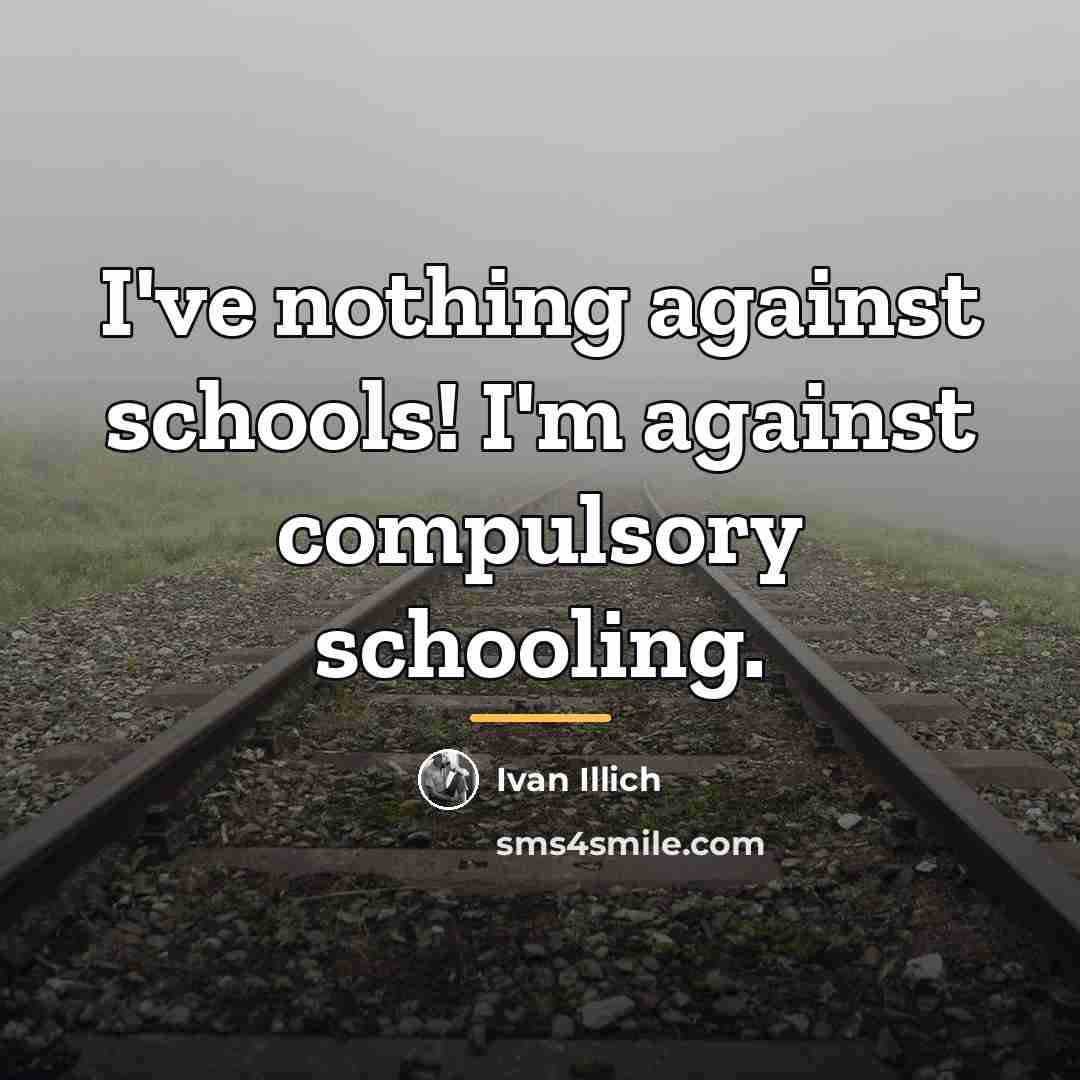 “I've nothing against schools! I'm against compulsory schooling.…” quote by Ivan Illich