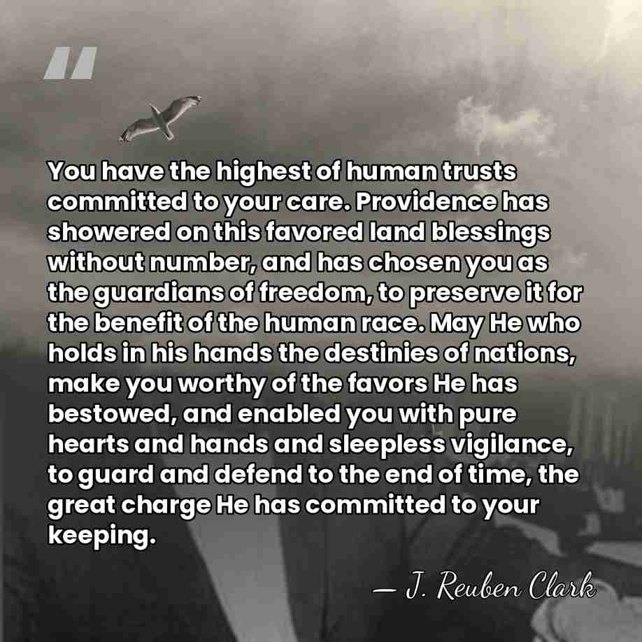 You have the highest of human trusts committed to your care. Providence&hellip; - J. Reuben Clark