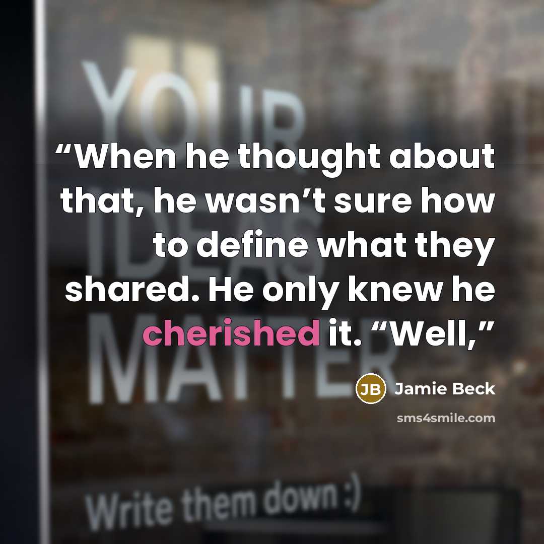 “When he thought about that, he wasn’t sure how to define what they shared. He only knew he cherished it. “Well,” quote by Jamie Beck