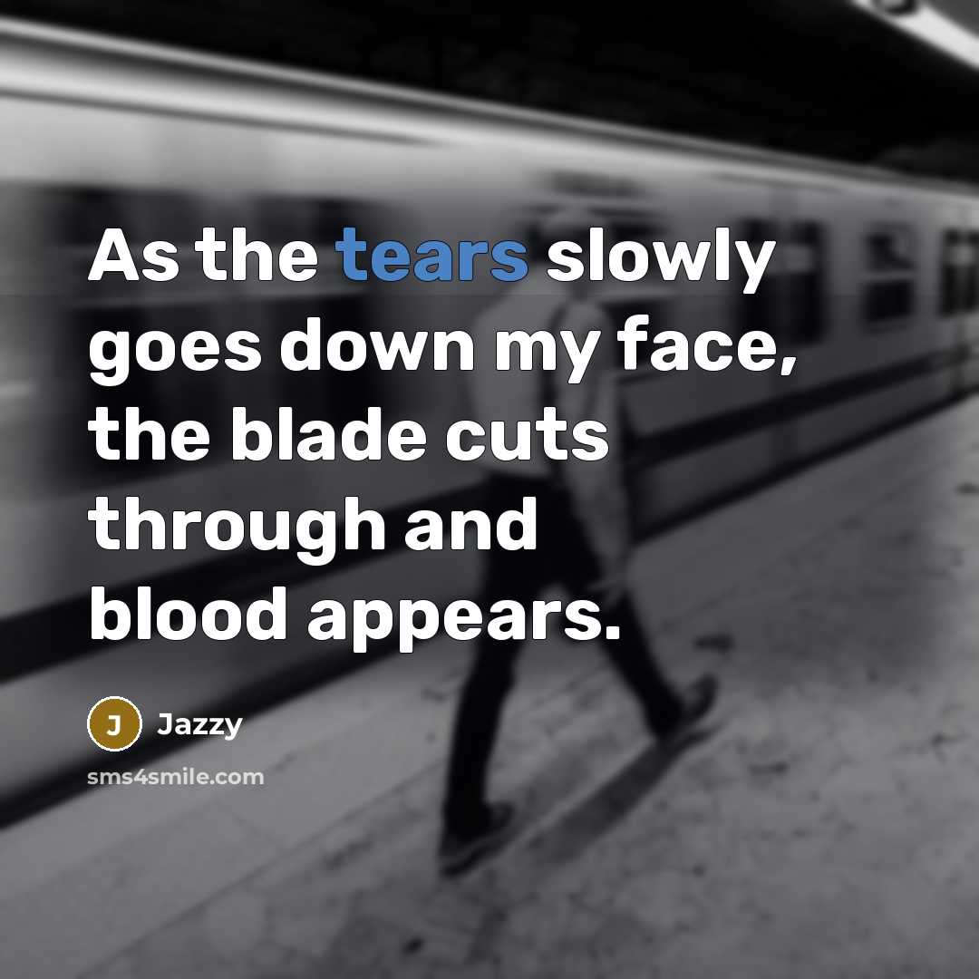 “As the tears slowly goes down my face, the blade cuts through and blood appears.” quote by Jazzy