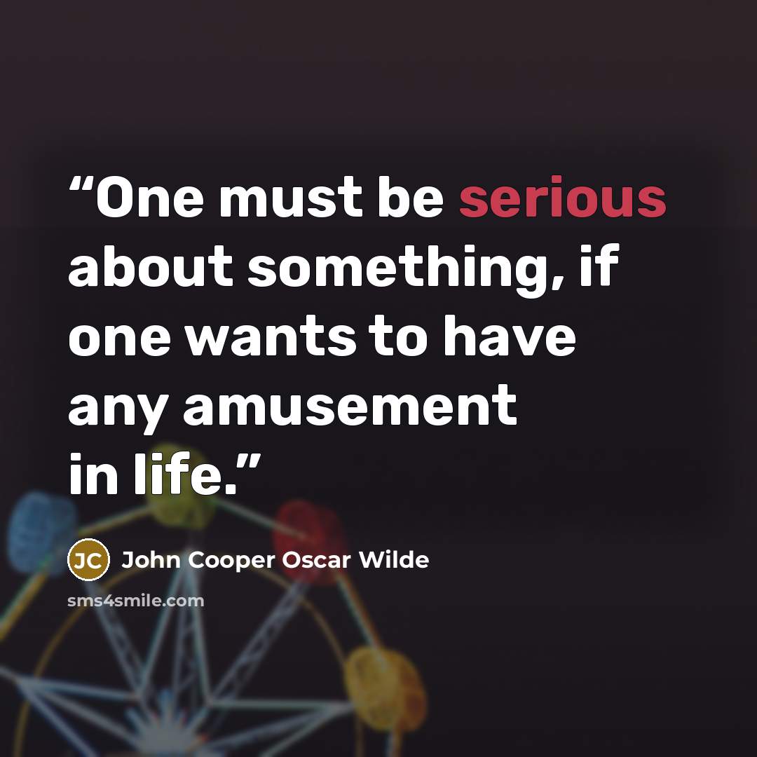 “One must be serious about something, if one wants to have any amusement in life.” quote by John Cooper Oscar Wilde
