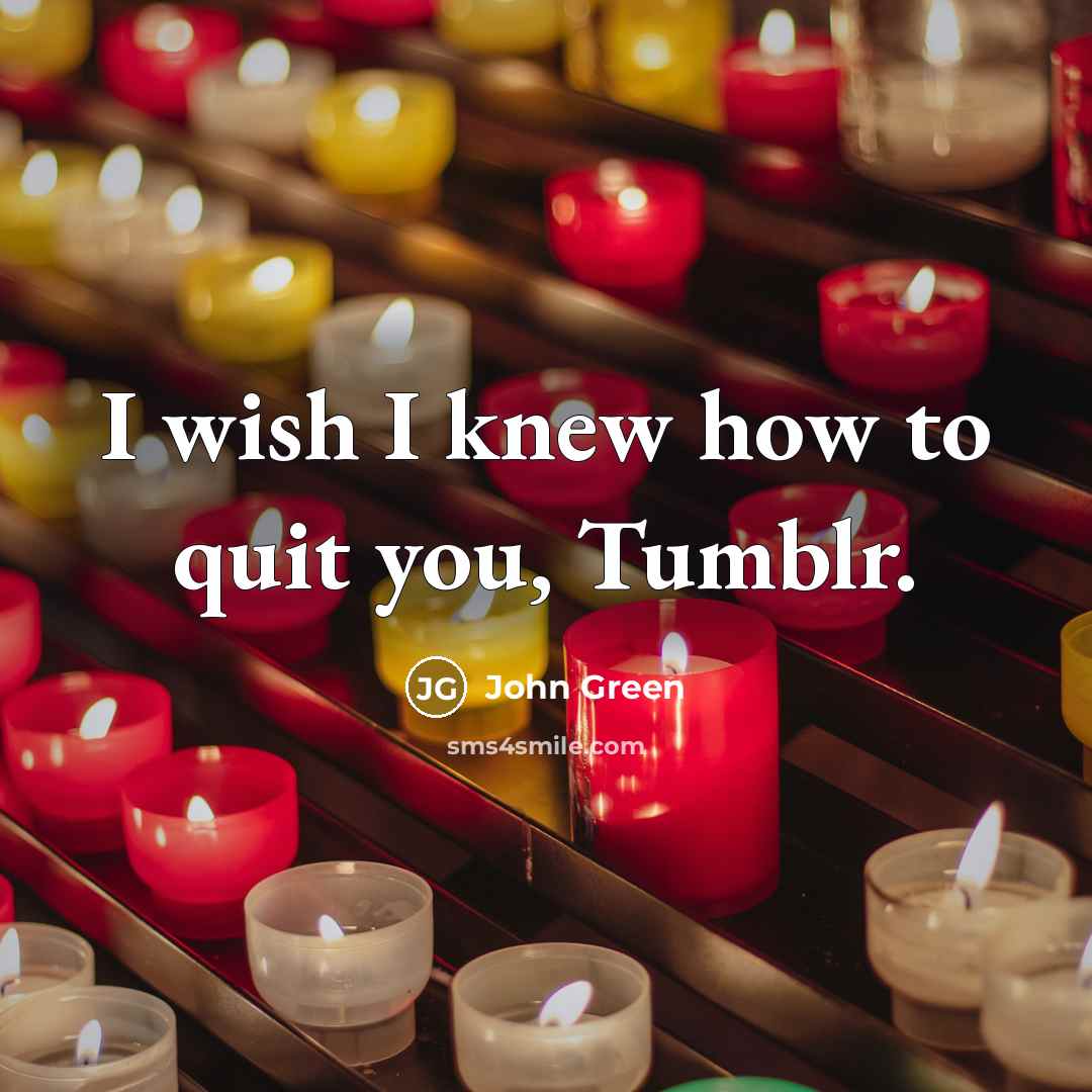 “I wish I knew how to quit you, Tumblr.” quote by John Green