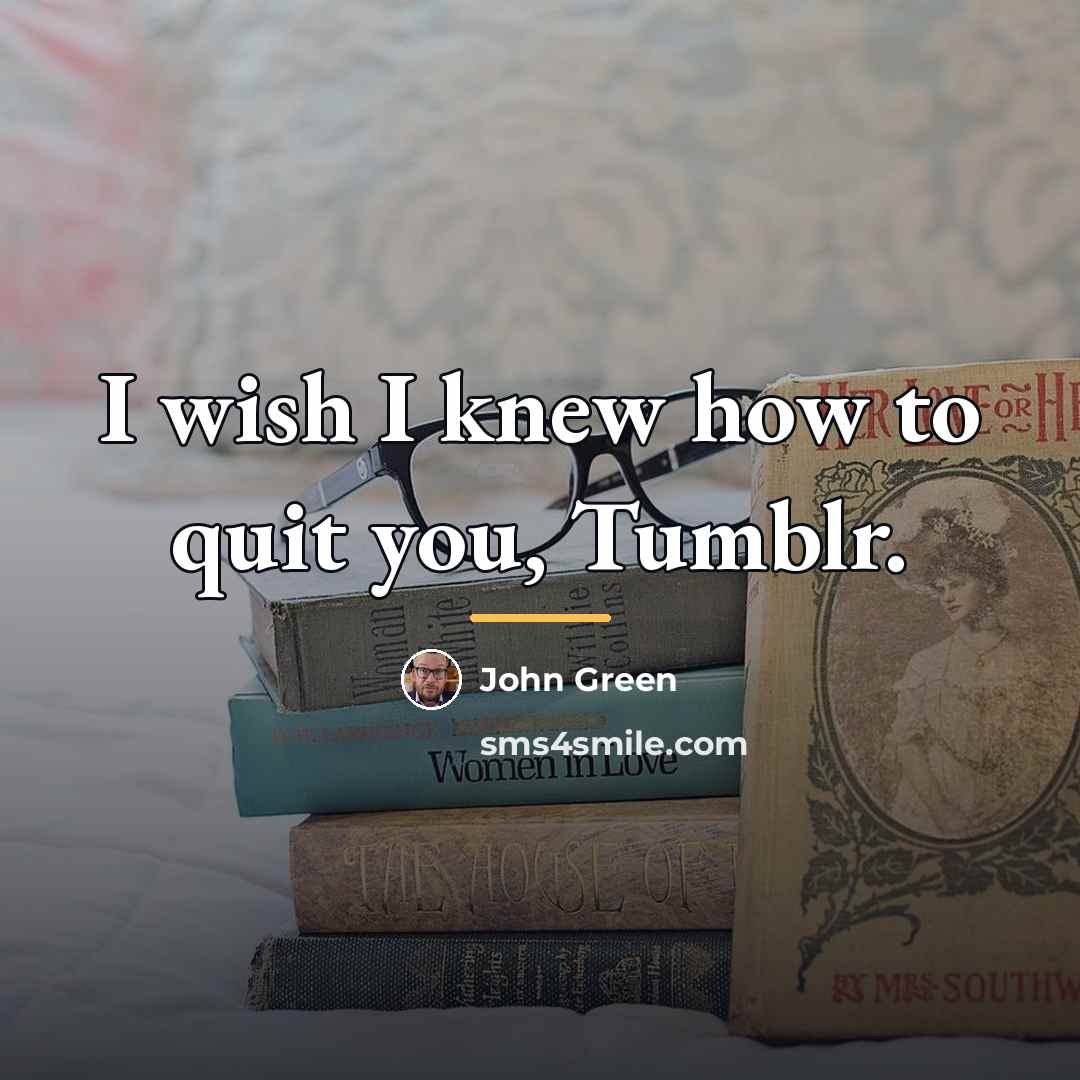 “I wish I knew how to quit you, Tumblr.…” quote by John Green