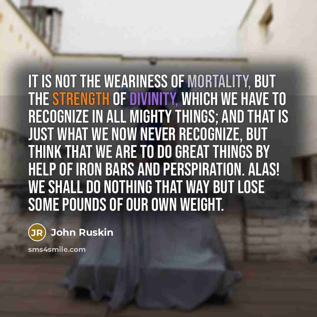 “It is not the weariness of mortality, but the strength…” quote by John Ruskin