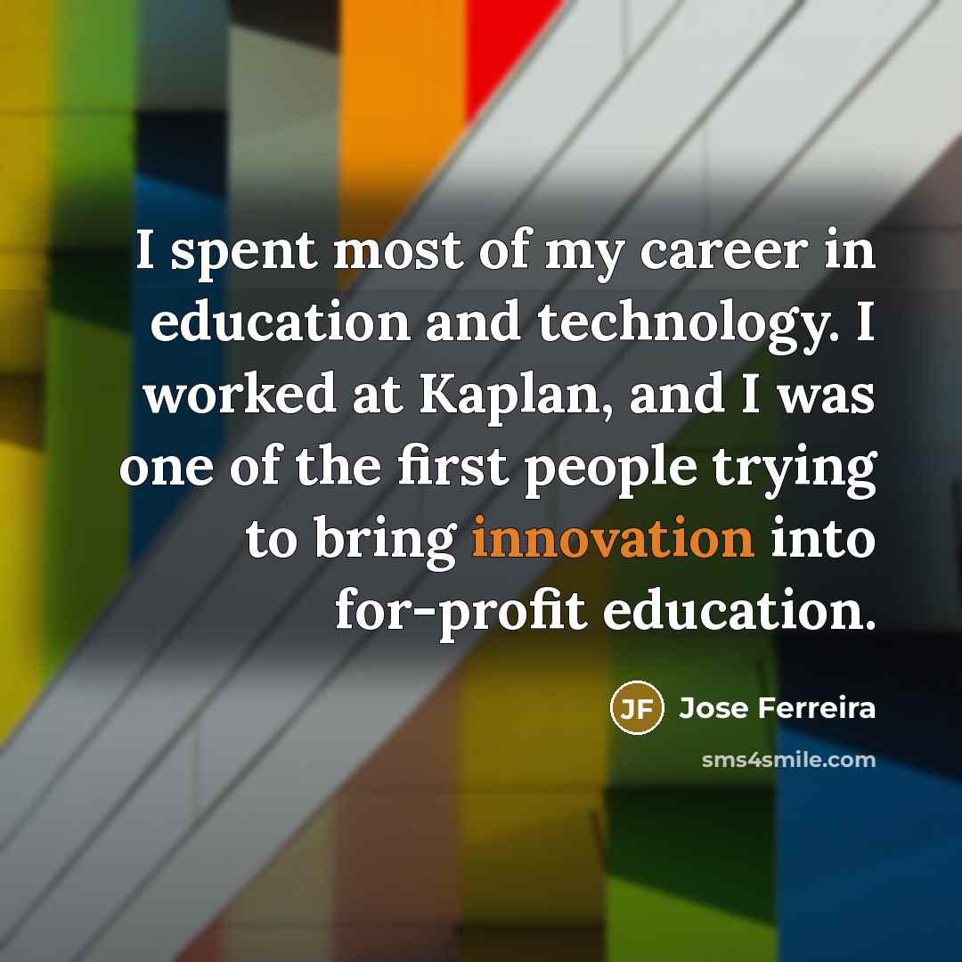 “I spent most of my career in education and technology.…” quote by Jose Ferreira