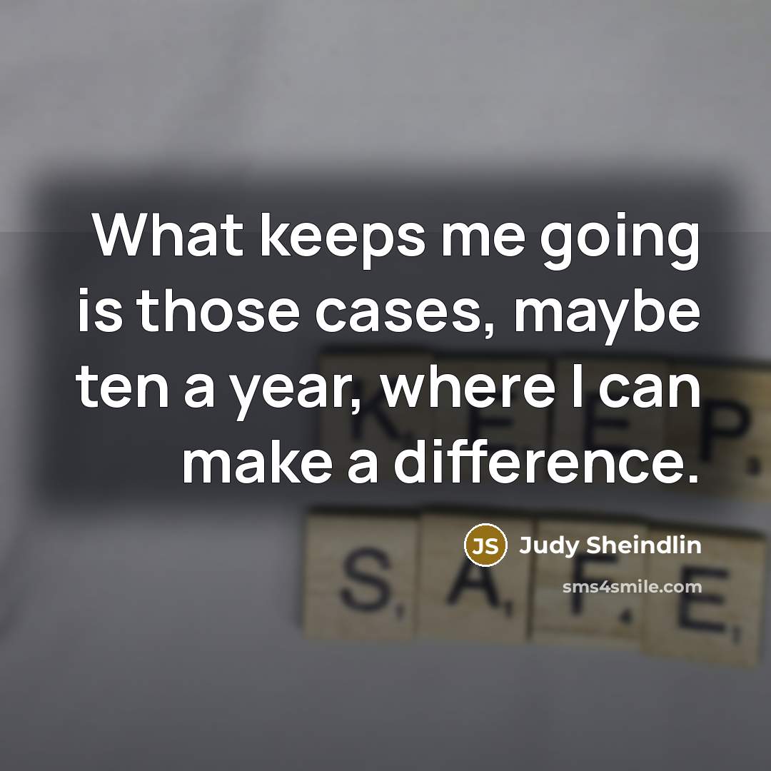 “What keeps me going is those cases, maybe ten a year, where I can make a difference.” quote by Judy Sheindlin