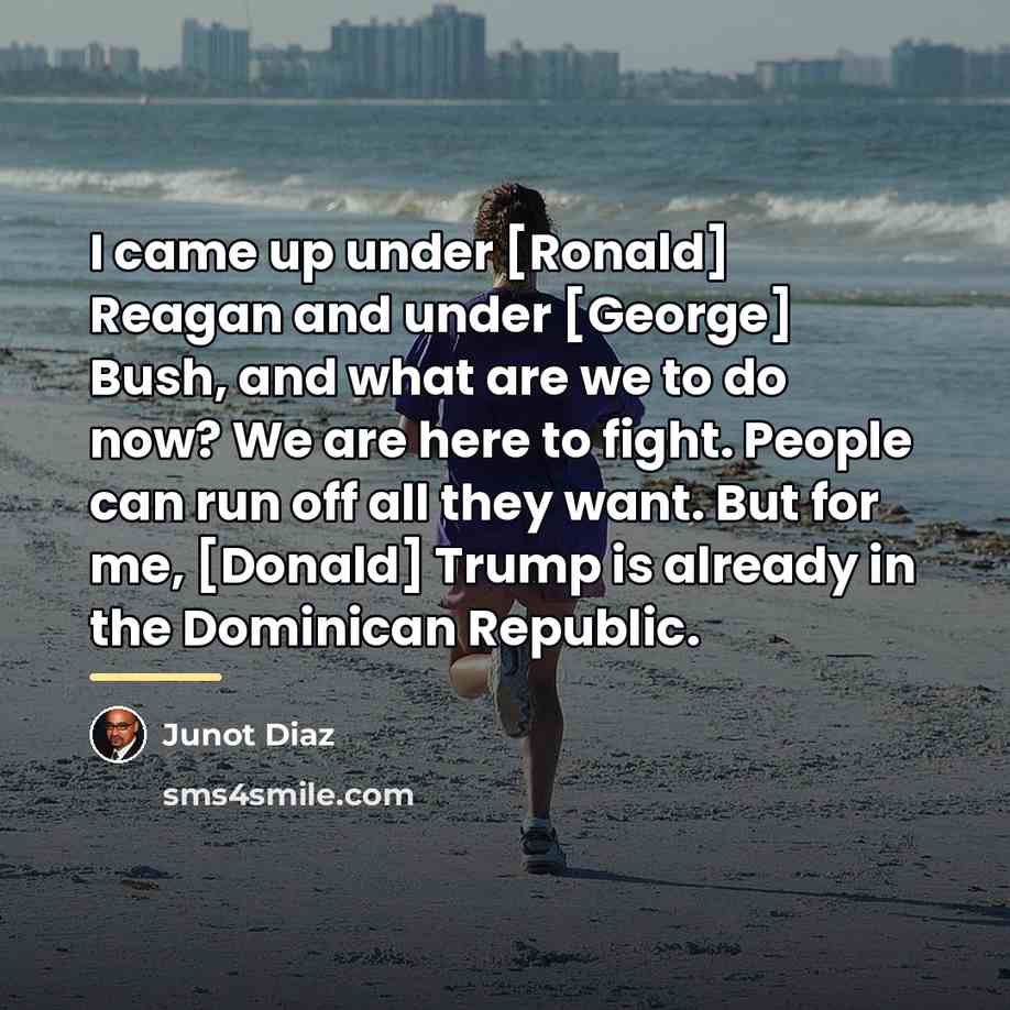 “I came up under [Ronald] Reagan and under [George] Bush,…” quote by Junot Diaz