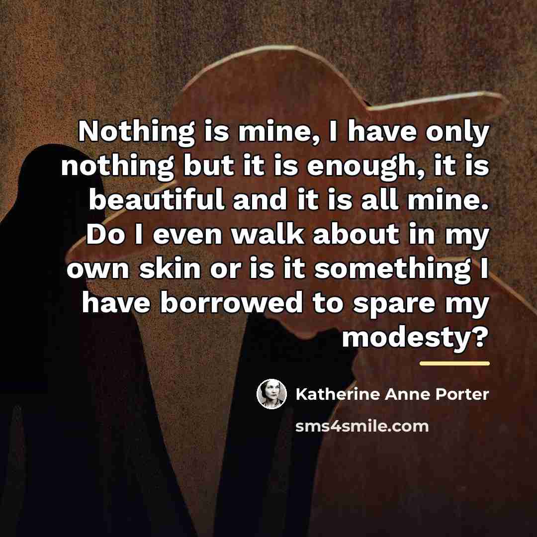 “Nothing is mine, I have only nothing but it is…” quote by Katherine Anne Porter