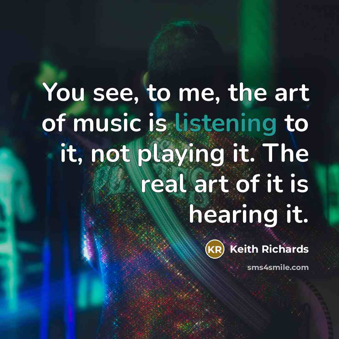 “You see, to me, the art of music is listening…” quote by Keith Richards