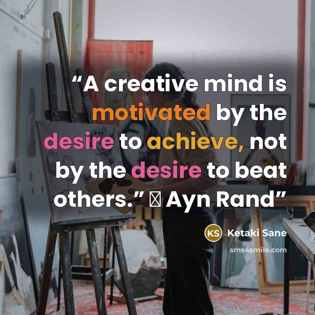 “A creative mind is motivated by the desire to achieve, not by the desire to beat others.” ― Ayn Rand” quote by Ketaki Sane