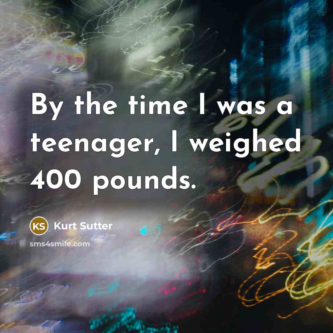 “By the time I was a teenager, I weighed 400…” quote by Kurt Sutter