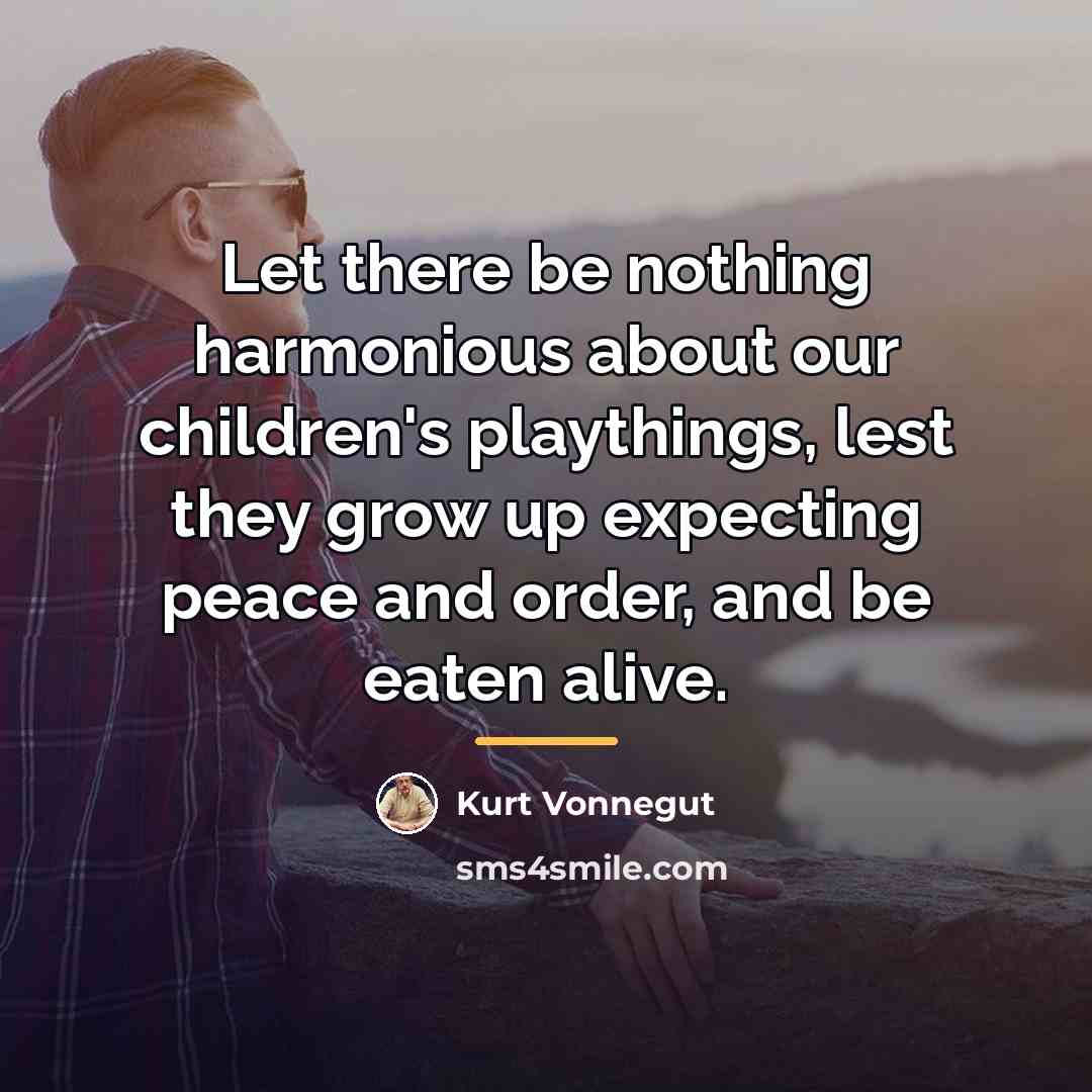 “Let there be nothing harmonious about our children's playthings, lest…” quote by Kurt Vonnegut