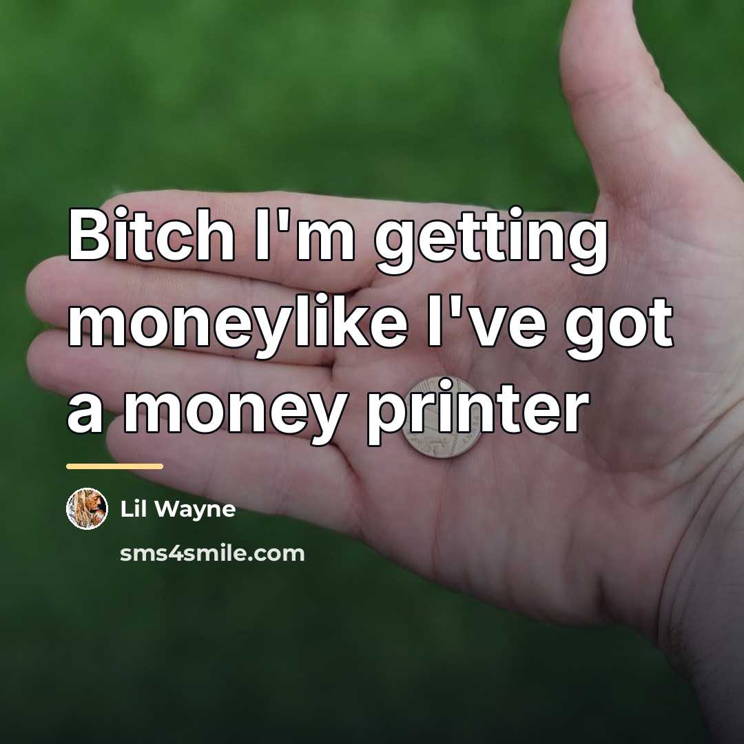 “Bitch I'm getting moneylike I've got a money printer…” quote by Lil Wayne