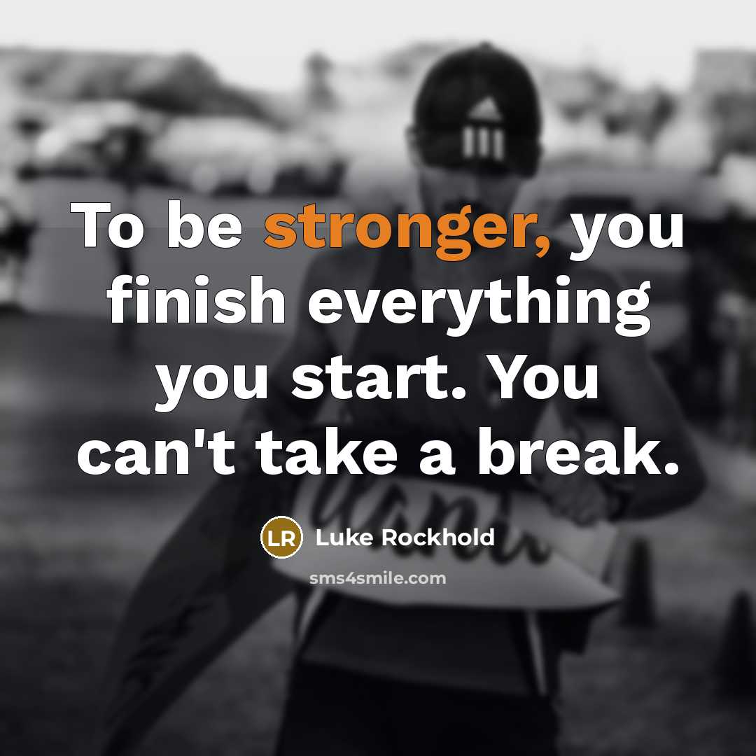 “To be stronger, you finish everything you start. You can't take a break.” quote by Luke Rockhold