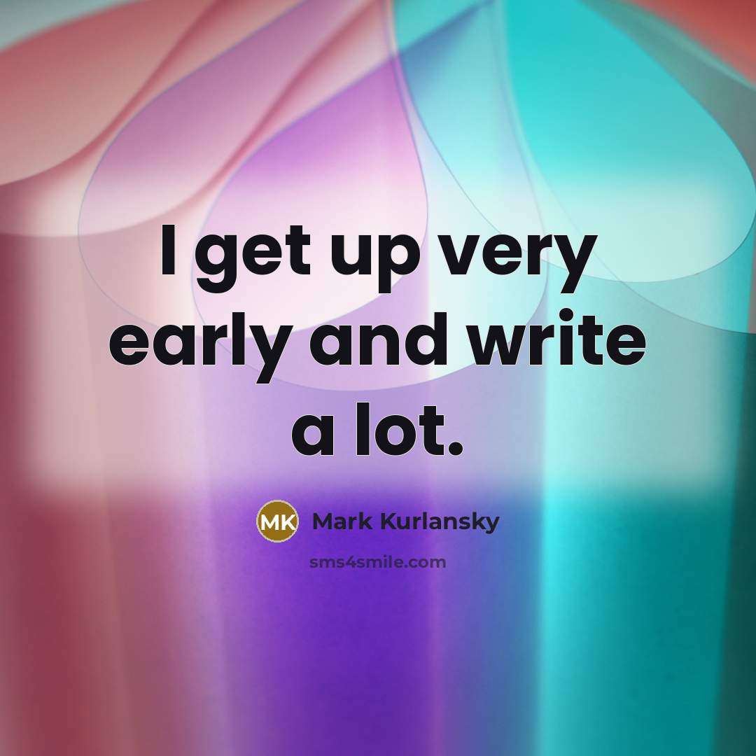“I get up very early and write a lot.…” quote by Mark Kurlansky