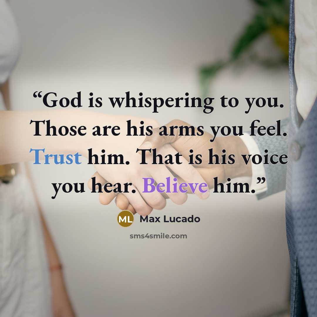 “God is whispering to you. Those are his arms you feel. Trust him. That is his voice you hear. Believe him.” quote by Max Lucado