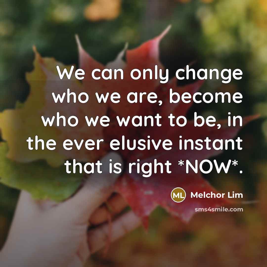 “We can only change who we are, become who we…” quote by Melchor Lim