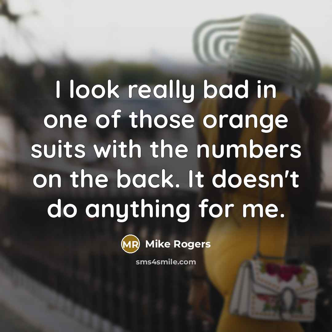 “I look really bad in one of those orange suits…” quote by Mike Rogers