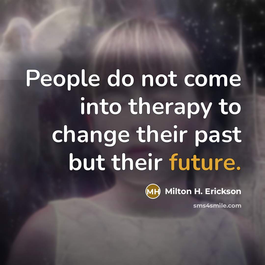 “People do not come into therapy to change their past…” quote by Milton H. Erickson