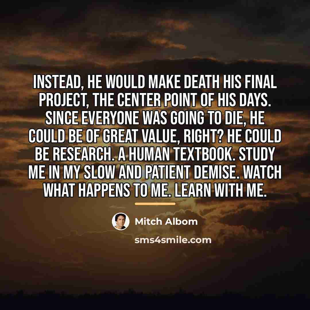 “Instead, he would make death his final project, the center…” quote by Mitch Albom