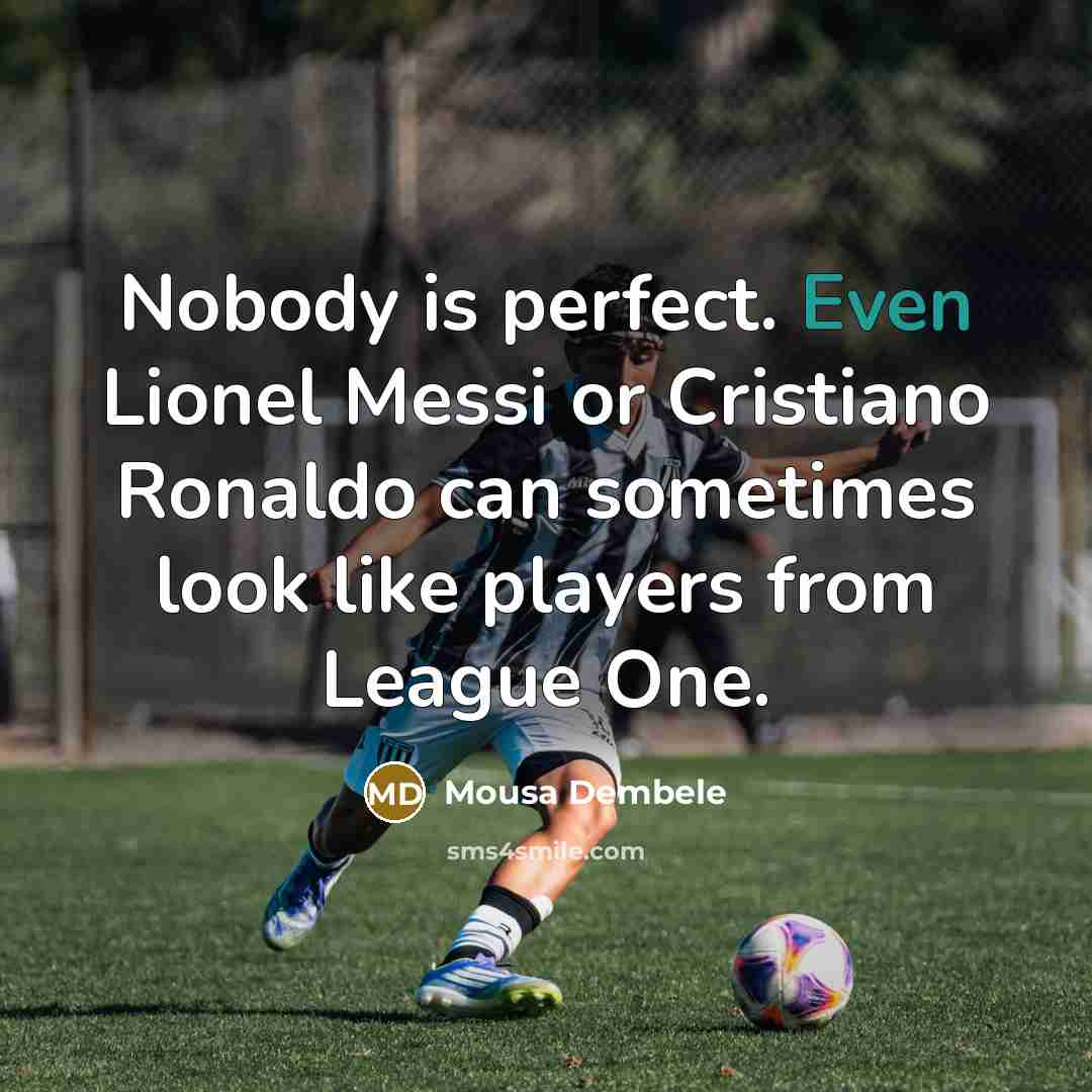 “Nobody is perfect. Even Lionel Messi or Cristiano Ronaldo can…” quote by Mousa Dembele