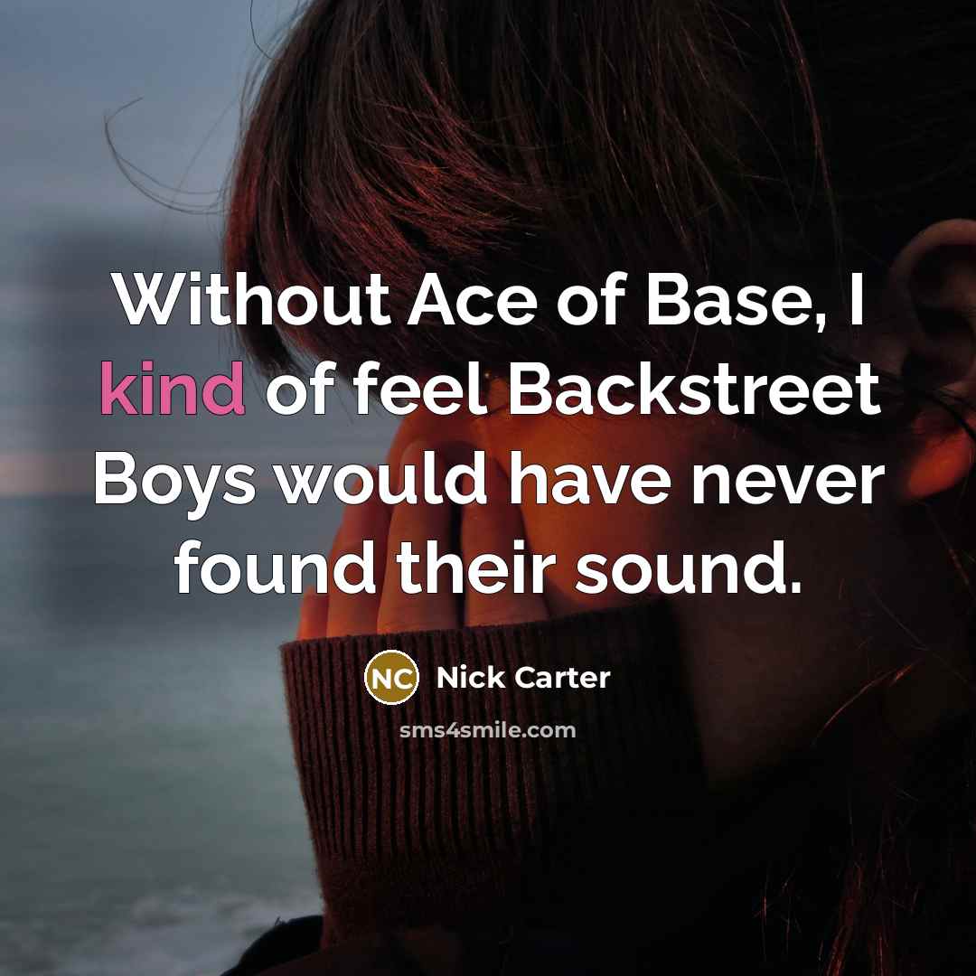 “Without Ace of Base, I kind of feel Backstreet Boys…” quote by Nick Carter