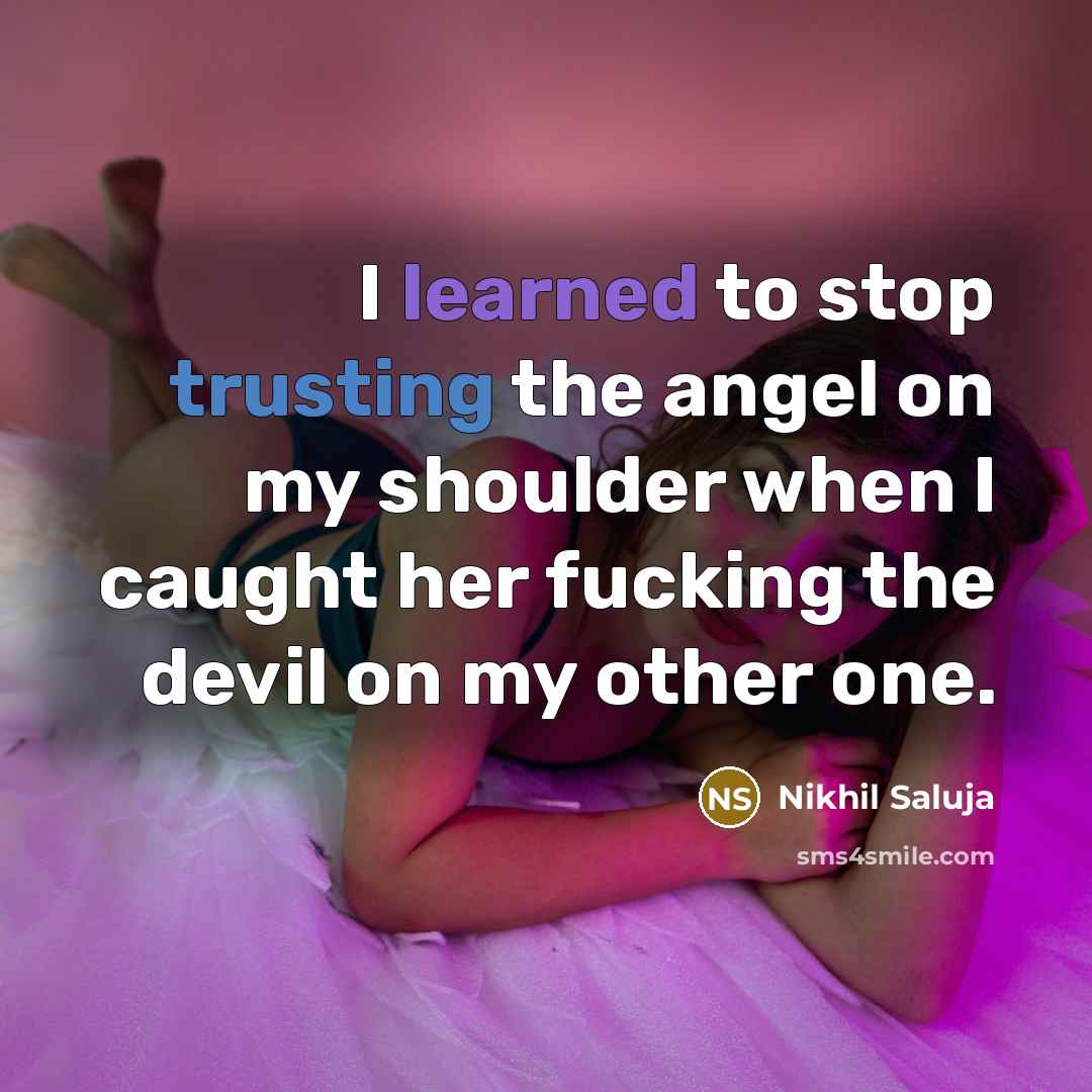 “I learned to stop trusting the angel on my shoulder when I caught her fucking the devil on my other one.” quote by Nikhil Saluja