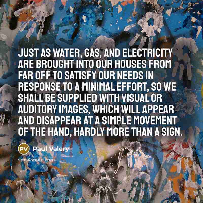 “Just as water, gas, and electricity are brought into our…” quote by Paul Valery