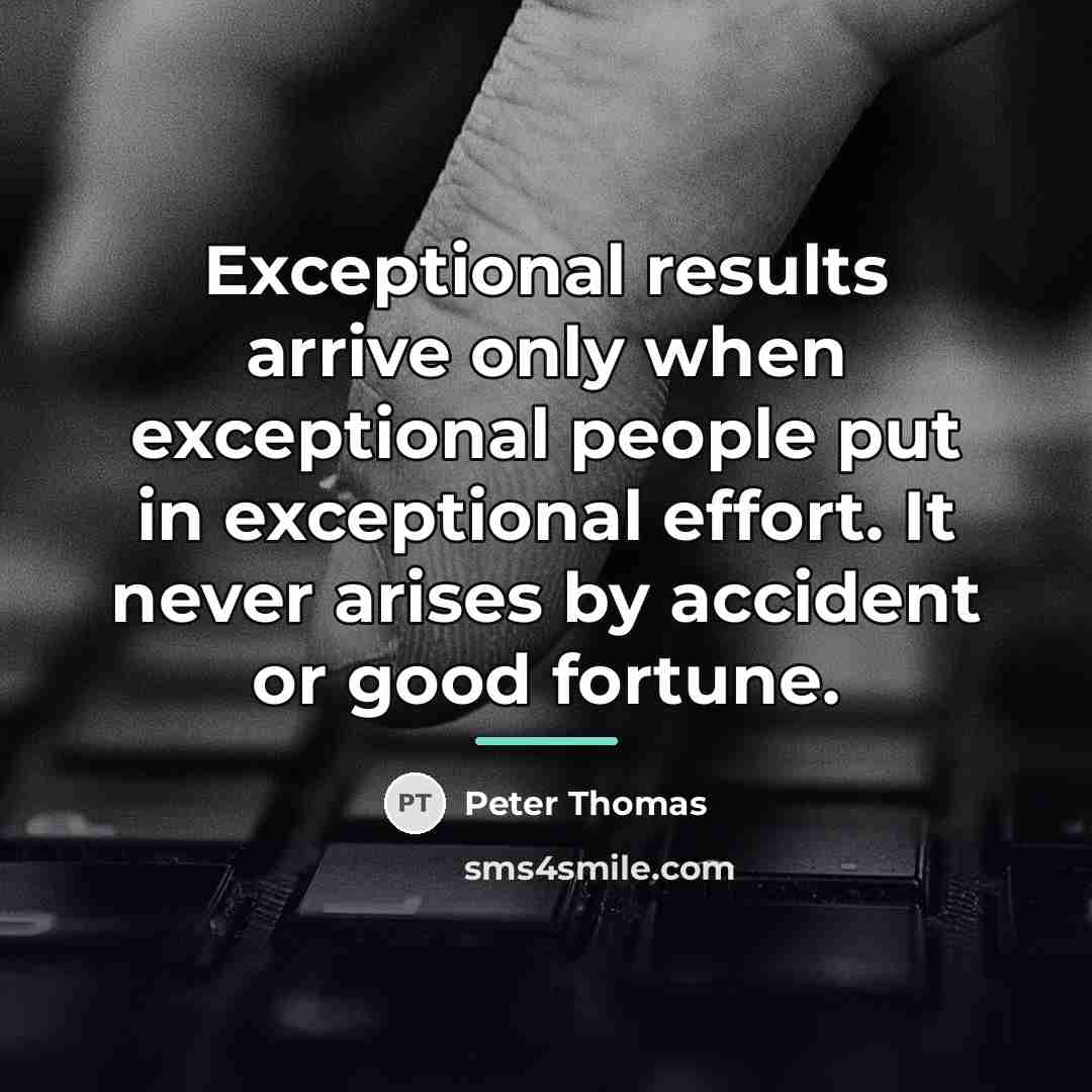 “Exceptional results arrive only when exceptional people put in exceptional…” quote by Peter Thomas