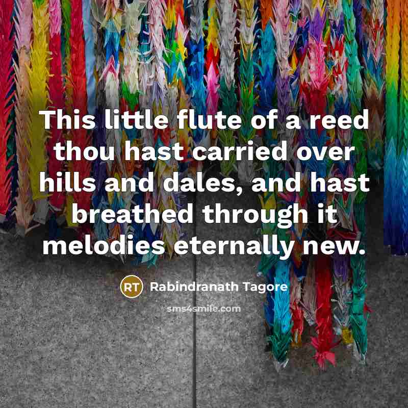 “This little flute of a reed thou hast carried over…” quote by Rabindranath Tagore
