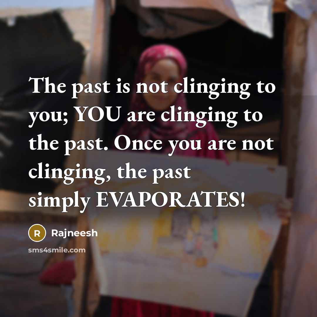 “The past is not clinging to you; YOU are clinging…” quote by Rajneesh