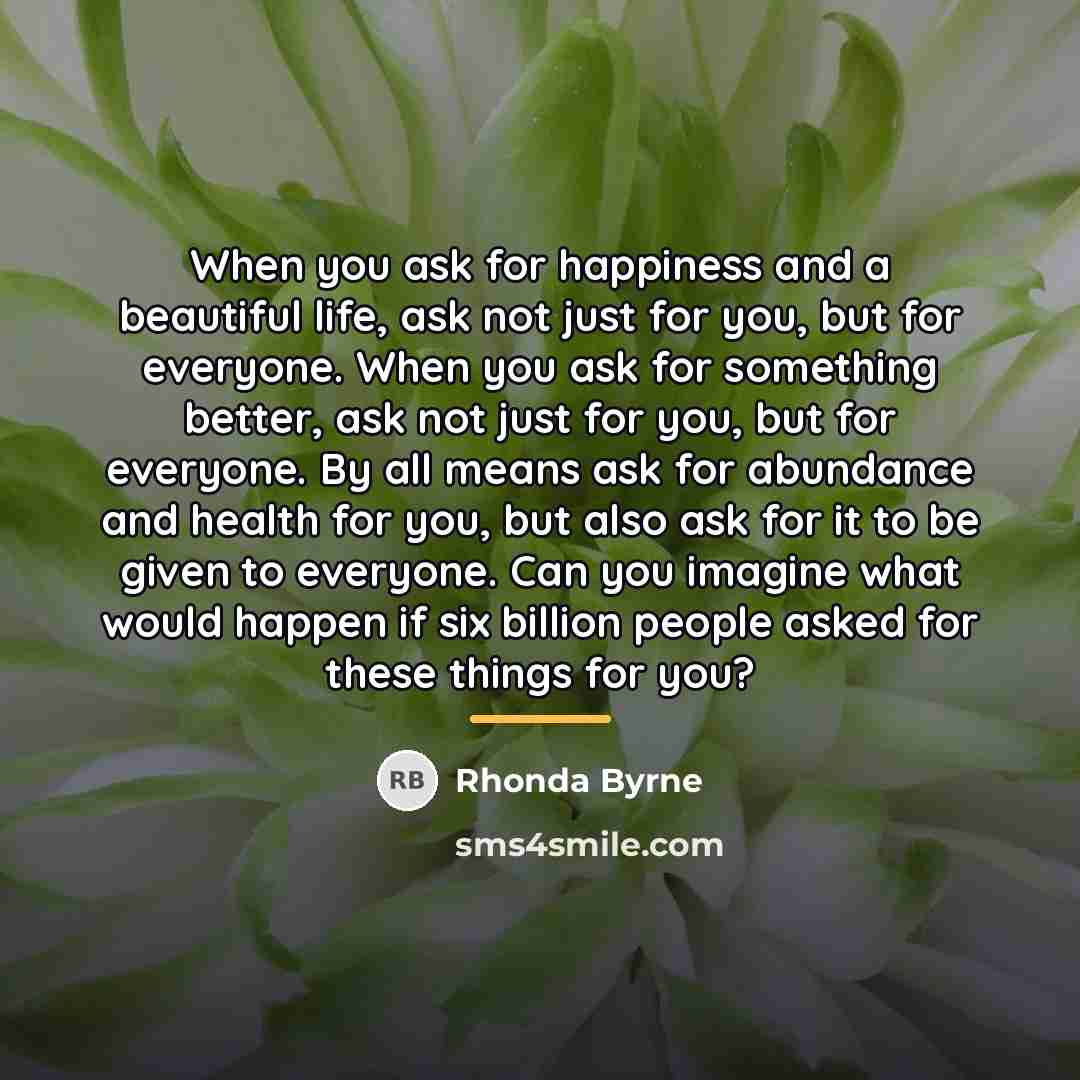 “When you ask for happiness and a beautiful life, ask…” quote by Rhonda Byrne