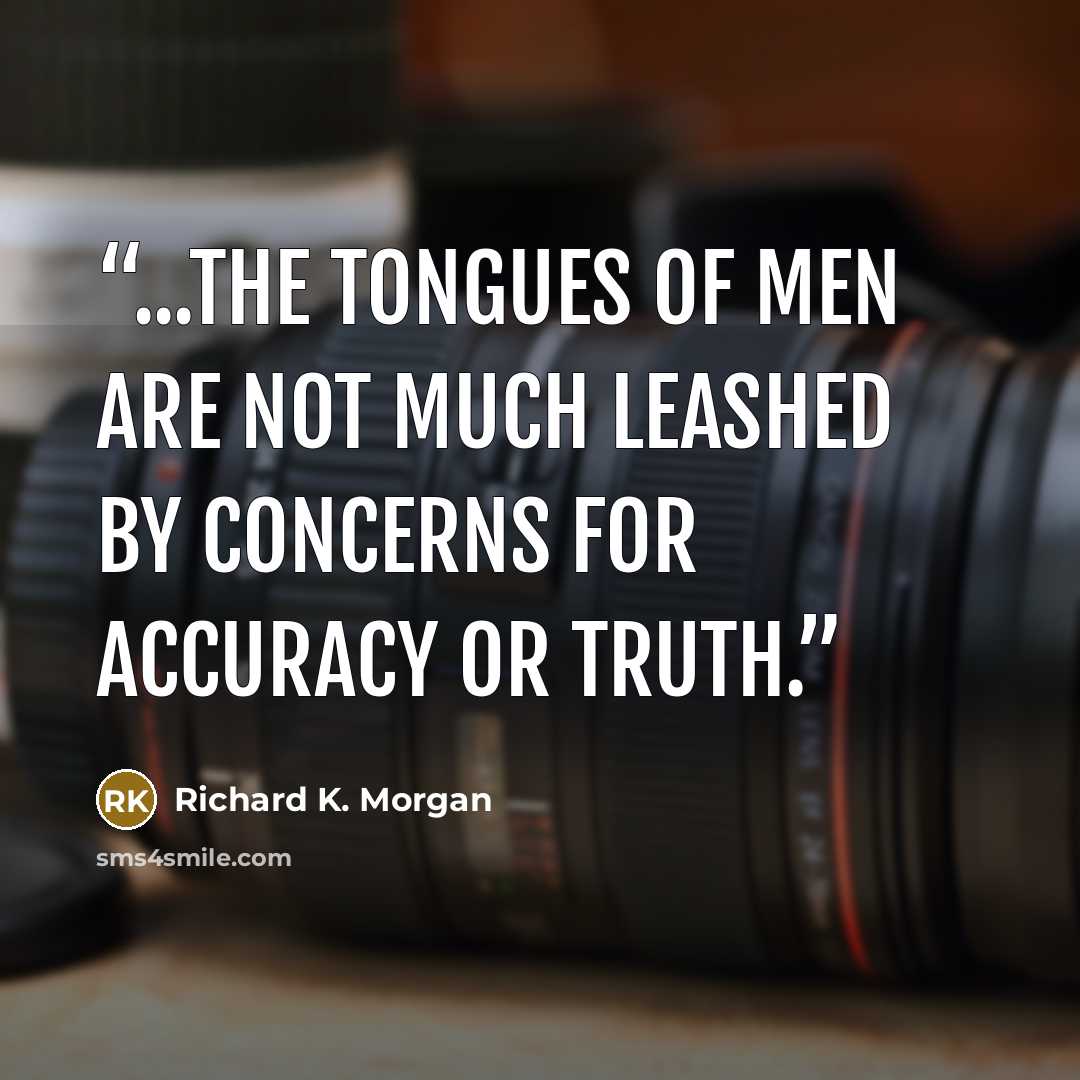 “...the tongues of men are not much leashed by concerns for accuracy or truth.” quote by Richard K. Morgan