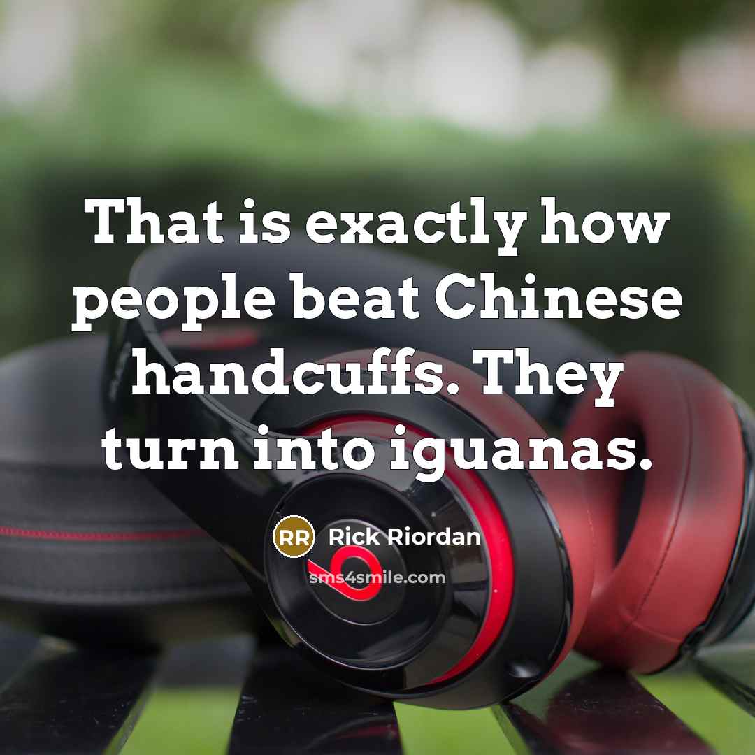 “That is exactly how people beat Chinese handcuffs. They turn…” quote by Rick Riordan