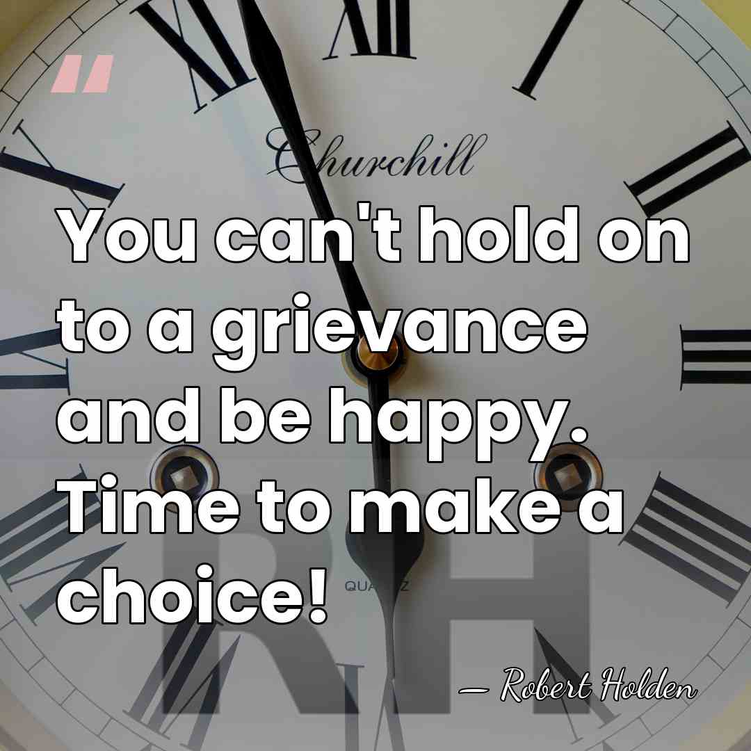 You can't hold on to a grievance and be happy. Time to&hellip; - Robert Holden