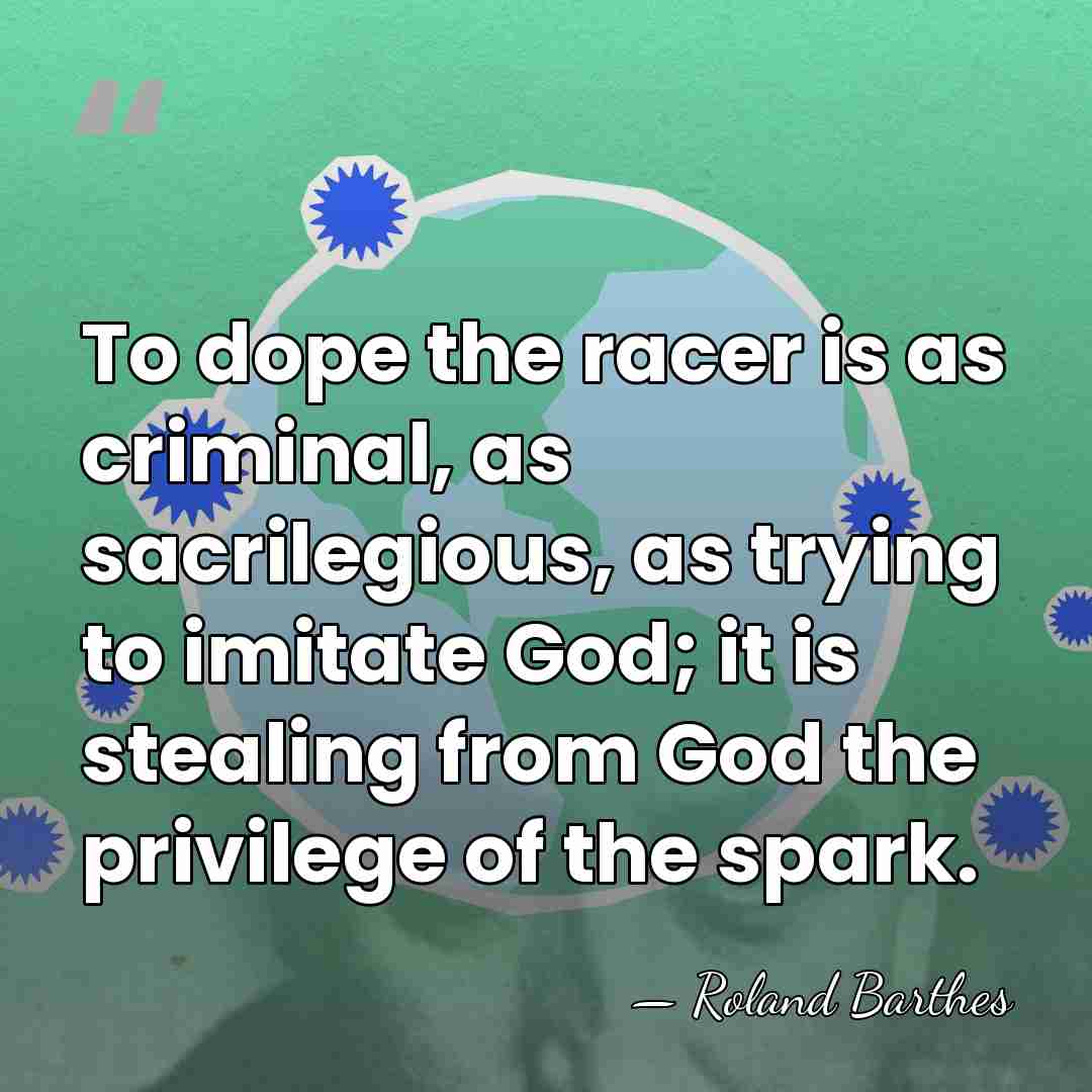 To dope the racer is as criminal, as sacrilegious, as trying to&hellip; - Roland Barthes