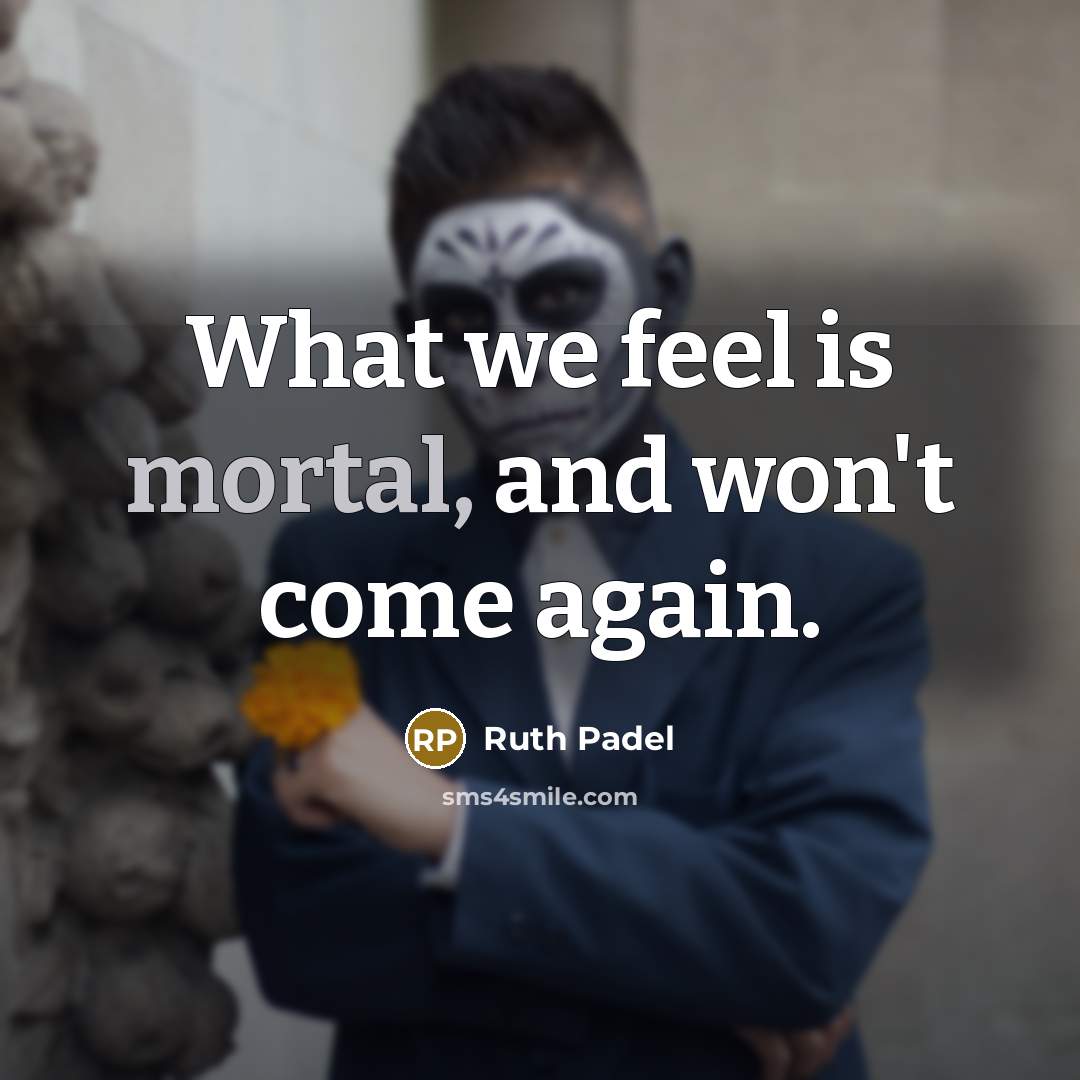 “What we feel is mortal, and won't come again.…” quote by Ruth Padel
