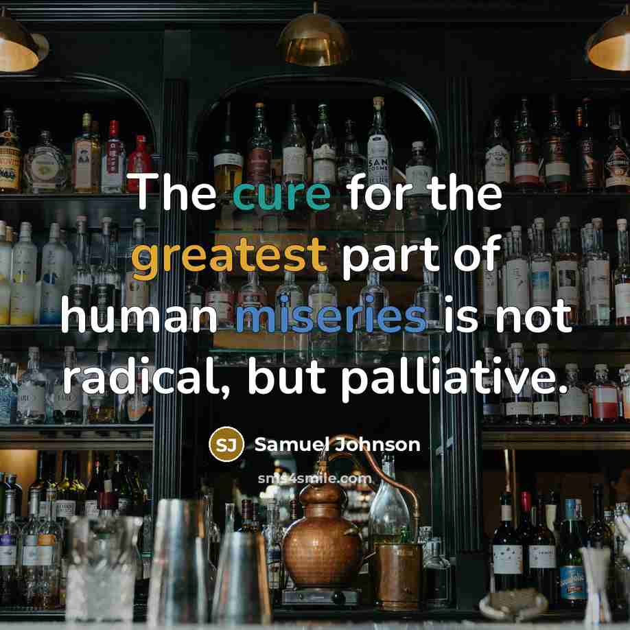 “The cure for the greatest part of human miseries is not radical, but palliative.” quote by Samuel Johnson