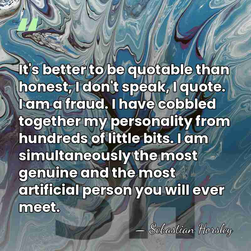 It's better to be quotable than honest, I don't speak, I quote.&hellip; - Sebastian Horsley