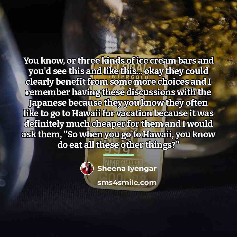 “You know, or three kinds of ice cream bars and…” quote by Sheena Iyengar
