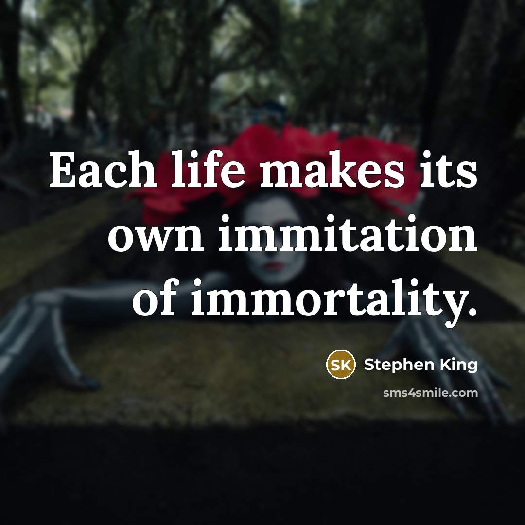 “Each life makes its own immitation of immortality.…” quote by Stephen King